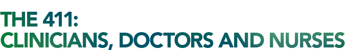 THE 411: CLINICIANS, DOCTORS AND NURSES THE 411: CLINICIANS, DOCTORS AND NURSES