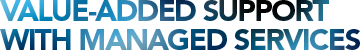 VALUE-ADDED SUPPORT WITH MANAGED SERVICES VALUE-ADDED SUPPORT WITH MANAGED SERVICES